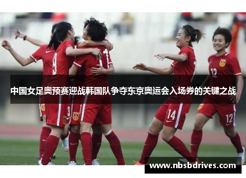 中国女足奥预赛迎战韩国队争夺东京奥运会入场券的关键之战