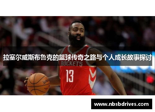 拉塞尔威斯布鲁克的篮球传奇之路与个人成长故事探讨