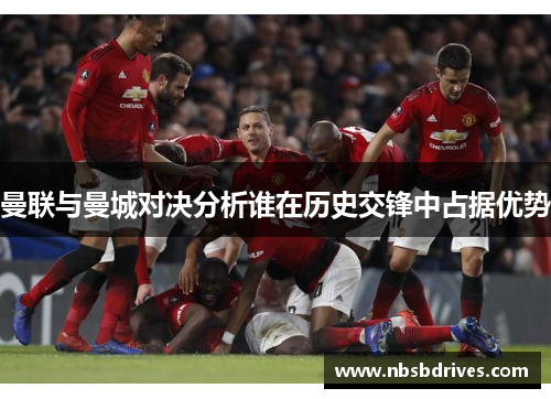 曼联与曼城对决分析谁在历史交锋中占据优势