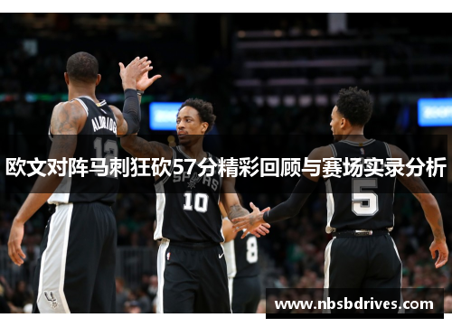 欧文对阵马刺狂砍57分精彩回顾与赛场实录分析